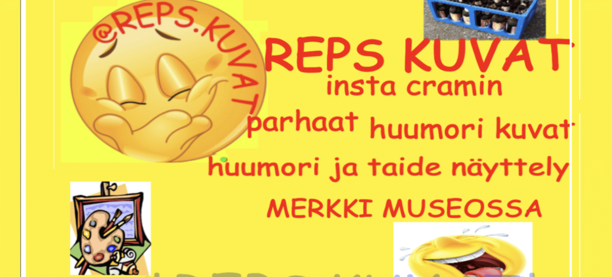Keltaisella taustalla nauravia emojinaamoja, kaljakori ja taideaiheinen Clip art -kuva. Punaisella Comic Sans -fontilla teksti, jossa tilin nimi, näyttelyn nimi ja kuvaus "huumori ja taide näyttely MERKKI MUSEOSSA". Kuva on samalla vitsikkäällä tyylillä tehty kuin @reps.kuvat -meemit.